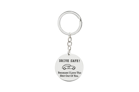 Drive Safe! Because I Love The Shit Out Of You Keychain